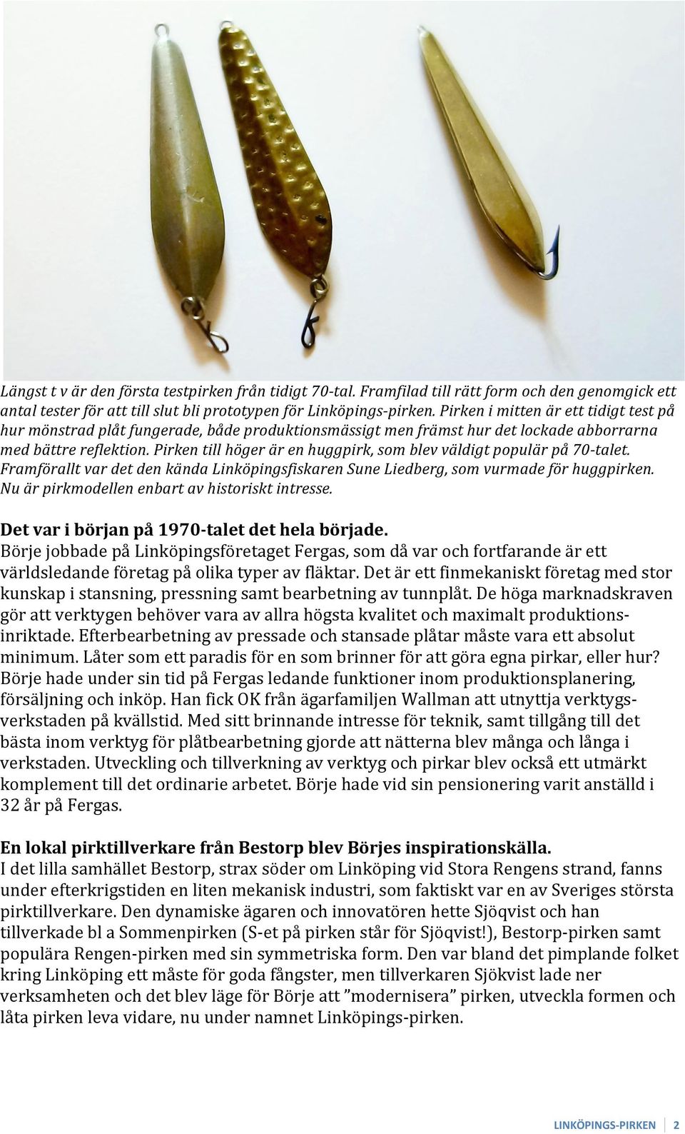 Pirken till höger är en huggpirk, som blev väldigt populär på 70-talet. Framförallt var det den kända Linköpingsfiskaren Sune Liedberg, som vurmade för huggpirken.