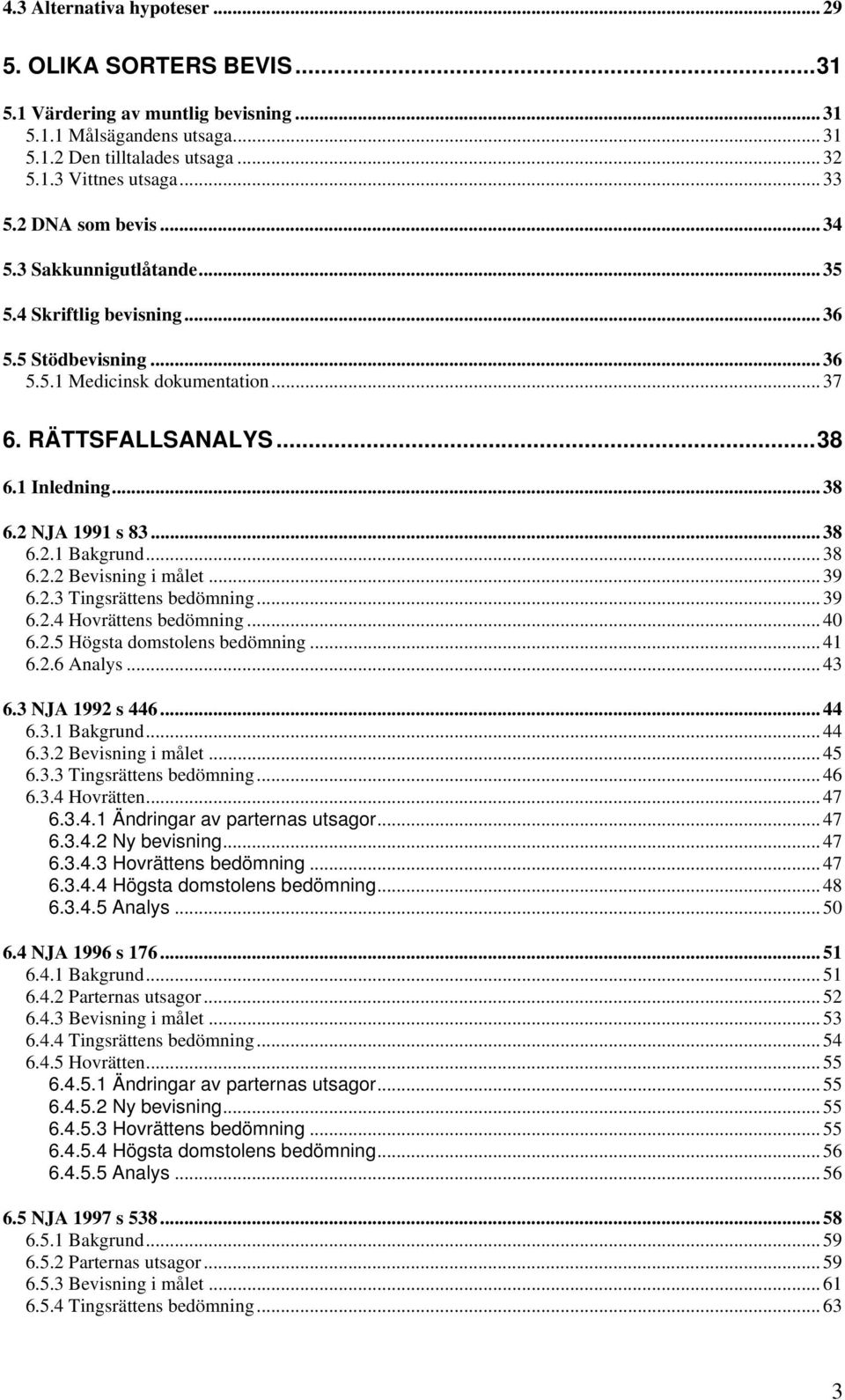 .. 38 6.2.1 Bakgrund... 38 6.2.2 Bevisning i målet... 39 6.2.3 Tingsrättens bedömning... 39 6.2.4 Hovrättens bedömning... 40 6.2.5 Högsta domstolens bedömning... 41 6.2.6 Analys... 43 6.