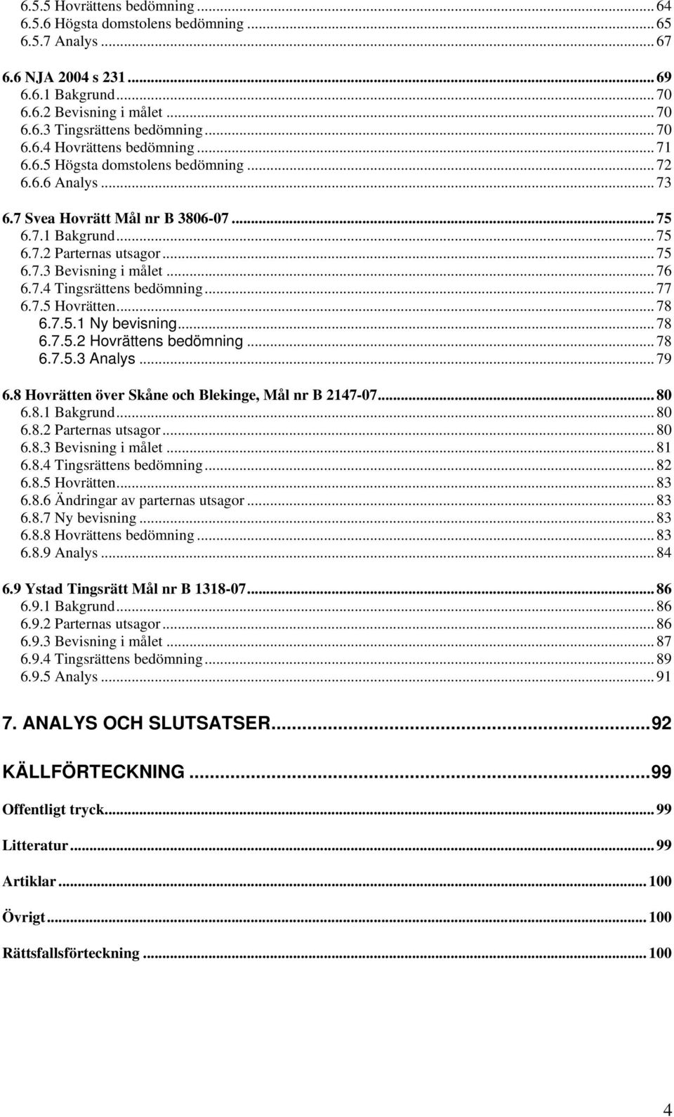 .. 76 6.7.4 Tingsrättens bedömning... 77 6.7.5 Hovrätten... 78 6.7.5.1 Ny bevisning... 78 6.7.5.2 Hovrättens bedömning... 78 6.7.5.3 Analys... 79 6.