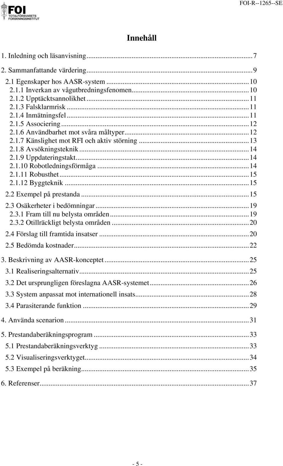 ..14 2.1.10 Robotledningsförmåga...14 2.1.11 Robusthet...15 2.1.12 Byggteknik...15 2.2 Exempel på prestanda...15 2.3 Osäkerheter i bedömningar...19 2.3.1 Fram till nu belysta områden...19 2.3.2 Otillräckligt belysta områden.