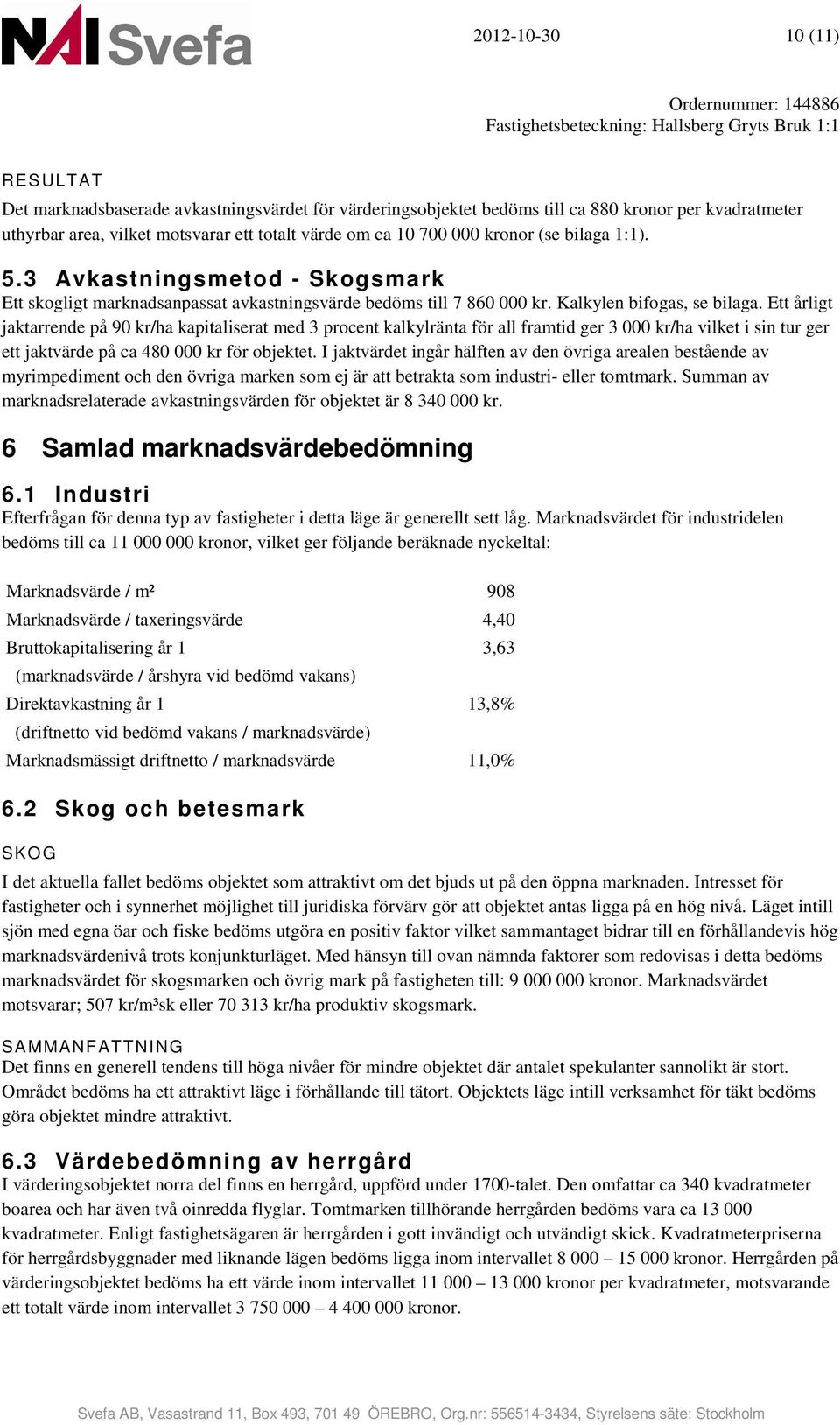 Ett årligt jaktarrende på 9 kr/ha kapitaliserat med 3 procent kalkylränta för all framtid ger 3 kr/ha vilket i sin tur ger ett jaktvärde på ca 48 kr för objektet.