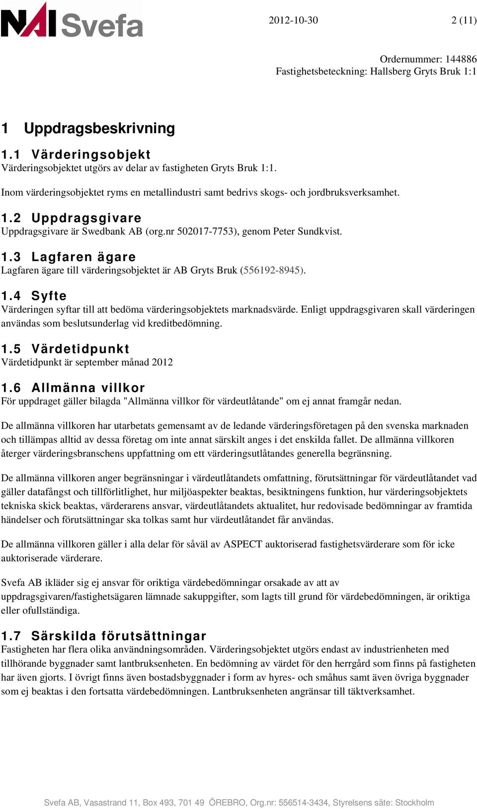 1.4 Syfte Värderingen syftar till att bedöma värderingsobjektets marknadsvärde. Enligt uppdragsgivaren skall värderingen användas som beslutsunderlag vid kreditbedömning. 1.