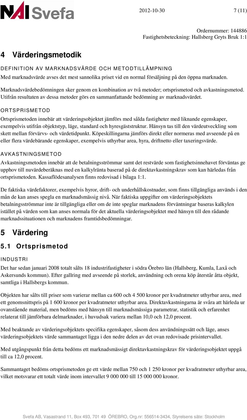 ORTSPRISMETOD Ortsprismetoden innebär att värderingsobjektet jämförs med sålda fastigheter med liknande egenskaper, exempelvis utifrån objektstyp, läge, standard och hyresgäststruktur.