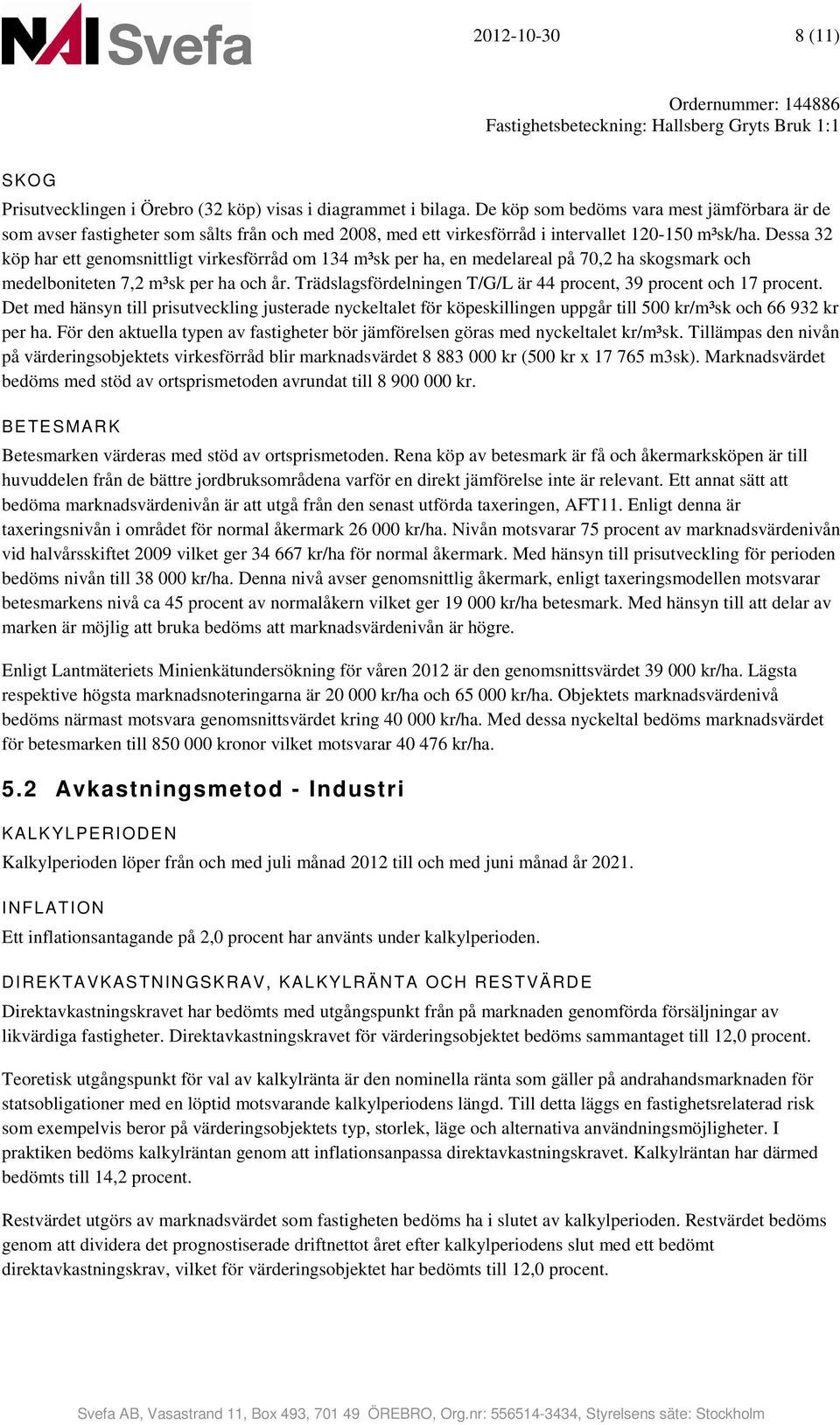 Dessa 32 köp har ett genomsnittligt virkesförråd om 134 m³sk per ha, en medelareal på 7,2 ha skogsmark och medelboniteten 7,2 m³sk per ha och år.