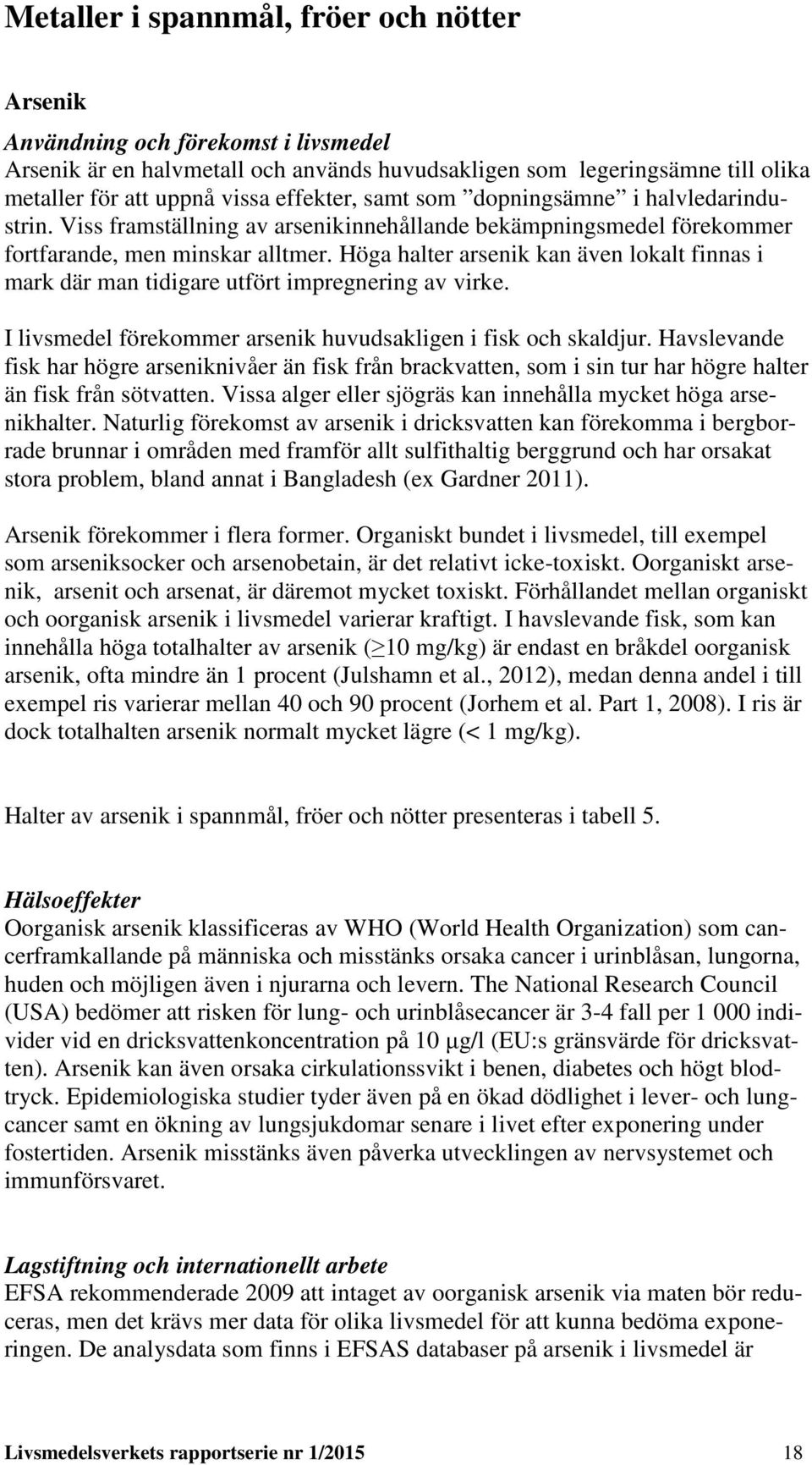 Höga halter arsenik kan även lokalt finnas i mark där man tidigare utfört impregnering av virke. I livsmedel förekommer arsenik huvudsakligen i fisk och skaldjur.