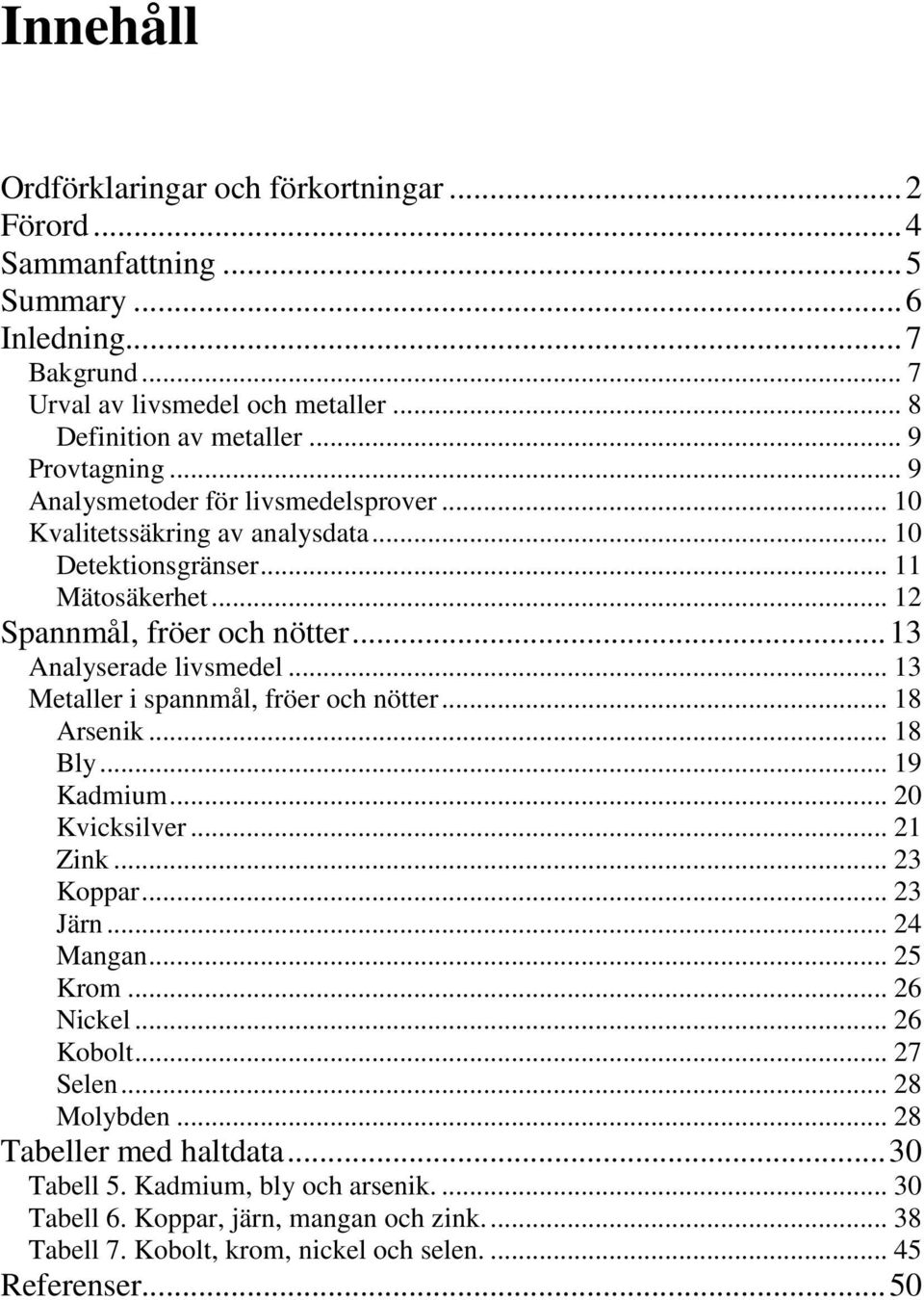 .. 13 Analyserade livsmedel... 13 Metaller i spannmål, fröer och nötter... 18 Arsenik... 18 Bly... 19 Kadmium... 20 Kvicksilver... 21 Zink... 23 Koppar... 23 Järn... 24 Mangan... 25 Krom.