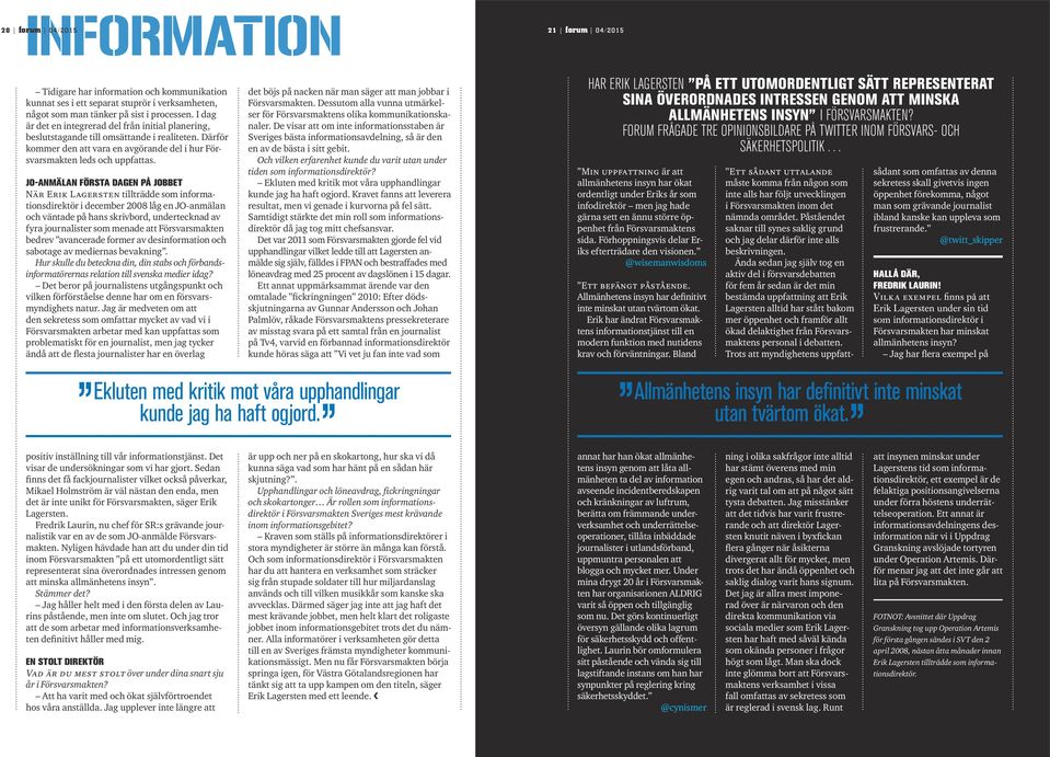 JO-ANMÄLAN FÖRSTA DAGEN PÅ JOBBET När Erik Lagersten tillträdde som informationsdirektör i december 2008 låg en JO-anmälan och väntade på hans skrivbord, undertecknad av fyra journalister som menade