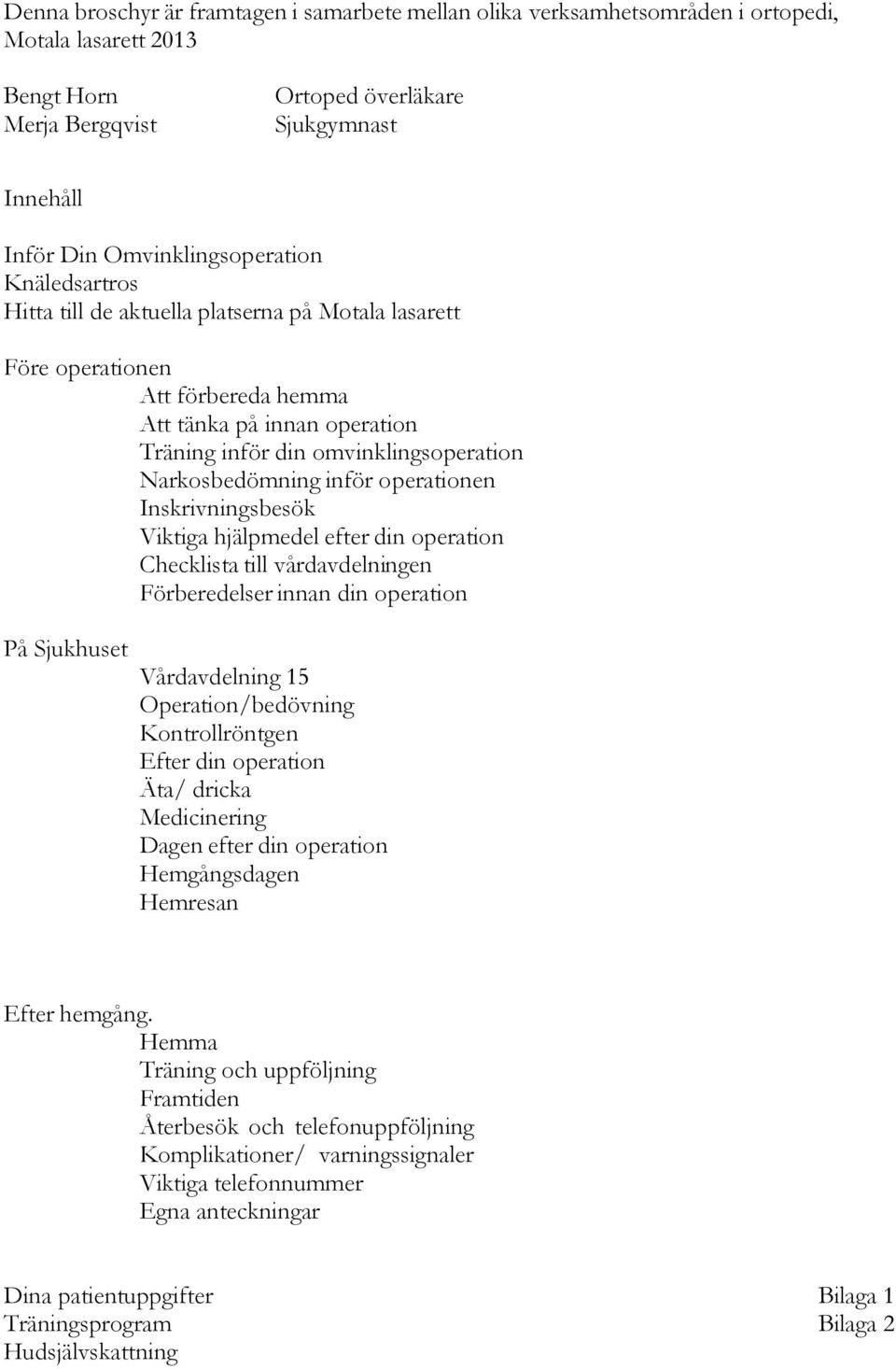 Narkosbedömning inför operationen Inskrivningsbesök Viktiga hjälpmedel efter din operation Checklista till vårdavdelningen Förberedelser innan din operation På Sjukhuset Vårdavdelning 15