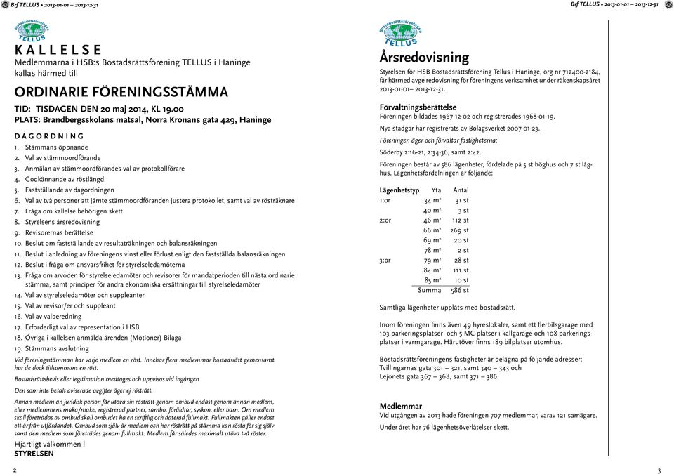 Godkännande av röstlängd 5. Fastställande av dagordningen 6. Val av två personer att jämte stämmoordföranden justera protokollet, samt val av rösträknare 7. Fråga om kallelse behörigen skett 8.