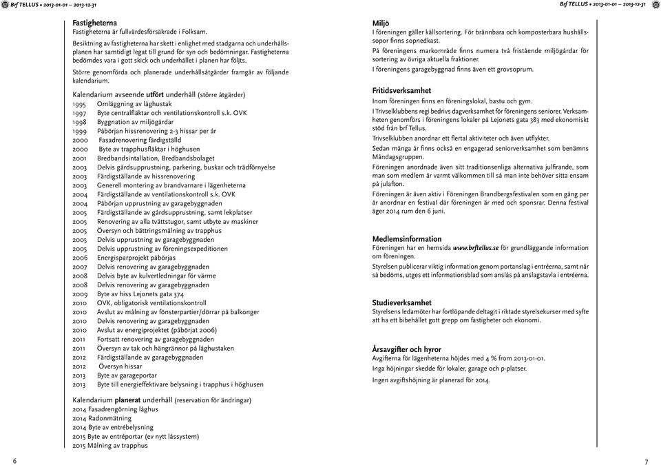 Fastigheterna bedömdes vara i gott skick och underhållet i planen har följts. Större genomförda och planerade underhållsåtgärder framgår av följande kalendarium.