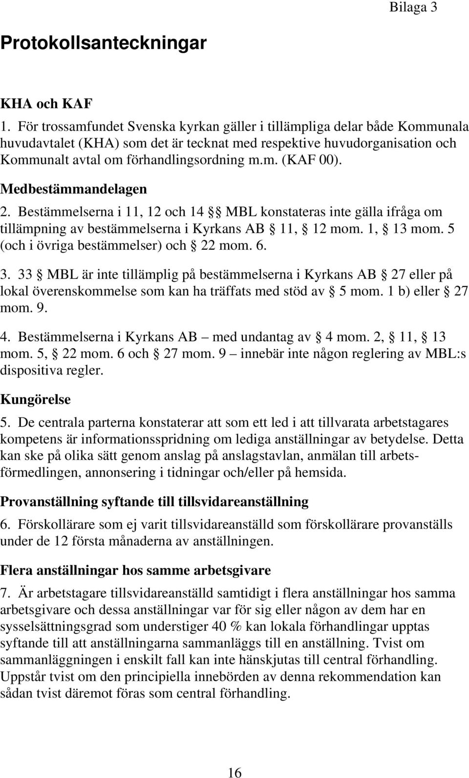 Medbestämmandelagen 2. Bestämmelserna i 11, 12 och 14 MBL konstateras inte gälla ifråga om tillämpning av bestämmelserna i Kyrkans AB 11, 12 mom. 1, 13 mom. 5 (och i övriga bestämmelser) och 22 mom.