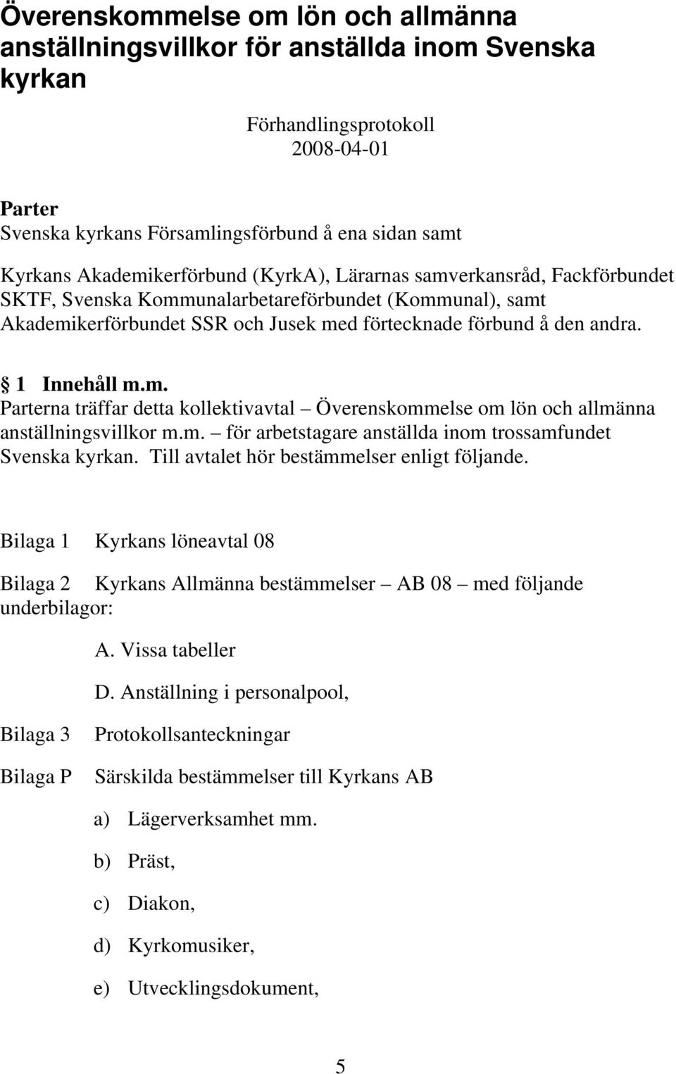 1 Innehåll m.m. Parterna träffar detta kollektivavtal Överenskommelse om lön och allmänna anställningsvillkor m.m. för arbetstagare anställda inom trossamfundet Svenska kyrkan.