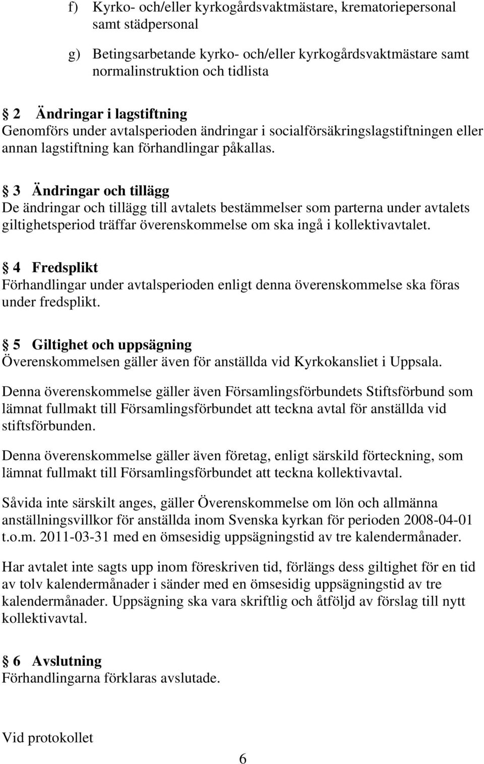 3 Ändringar och tillägg De ändringar och tillägg till avtalets bestämmelser som parterna under avtalets giltighetsperiod träffar överenskommelse om ska ingå i kollektivavtalet.