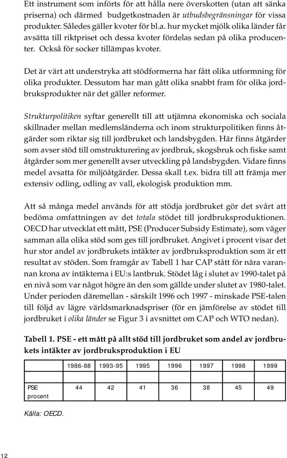 Dessutom har man gått olika snabbt fram för olika jordbruksprodukter när det gäller reformer.