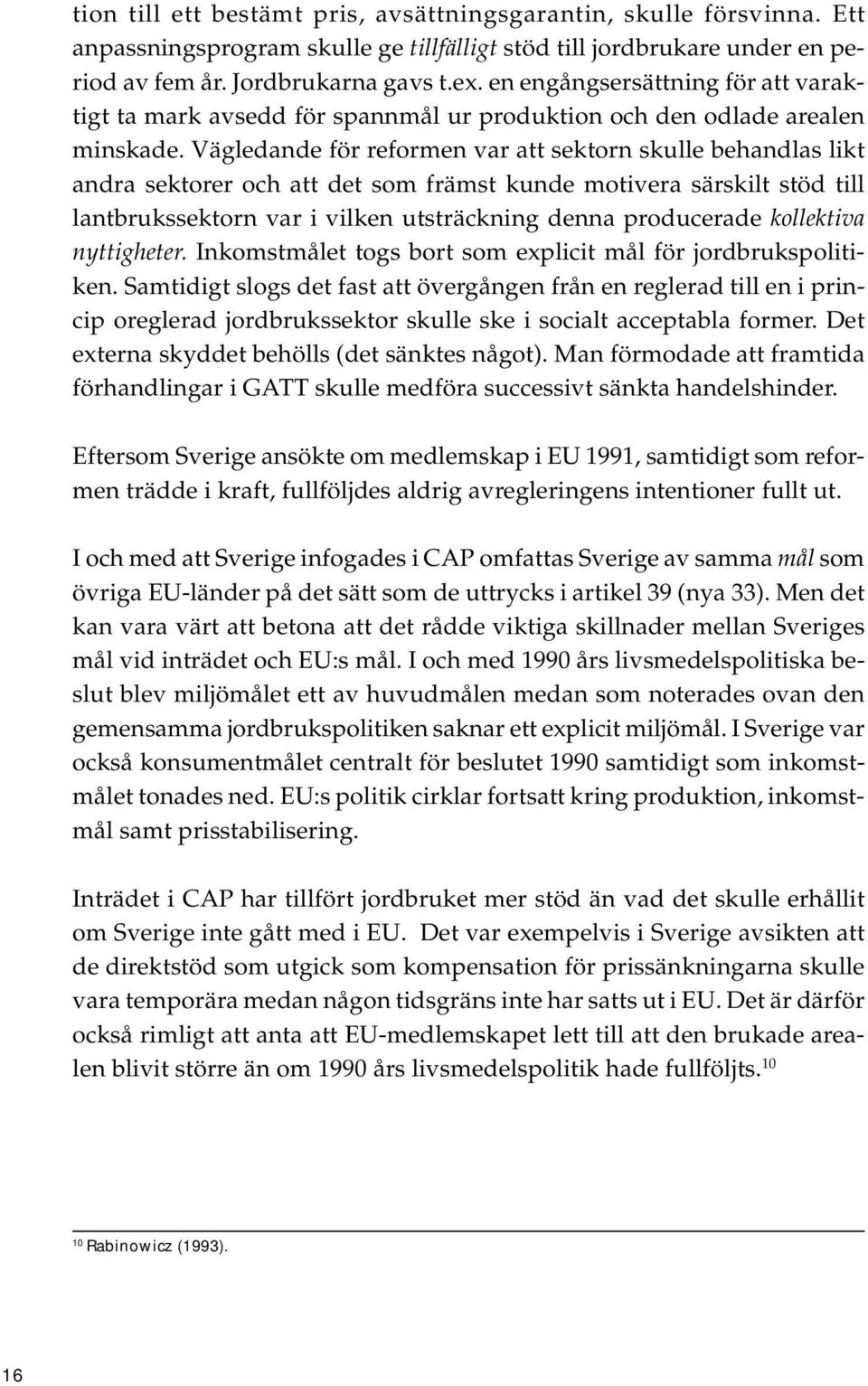 Vägledande för reformen var att sektorn skulle behandlas likt andra sektorer och att det som främst kunde motivera särskilt stöd till lantbrukssektorn var i vilken utsträckning denna producerade