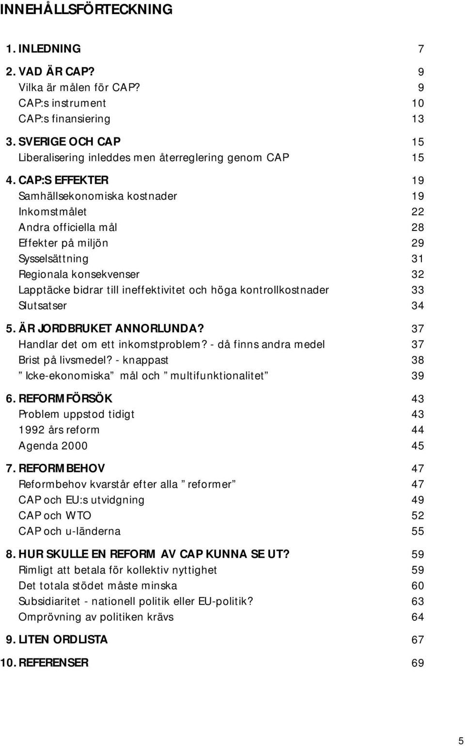 höga kontrollkostnader 33 Slutsatser 34 5. ÄR JORDBRUKET ANNORLUNDA? 37 Handlar det om ett inkomstproblem? - då finns andra medel 37 Brist på livsmedel?