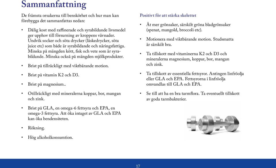 Minska också på mängden mjölkprodukter. Brist på tillräckligt med viktbärande motion. Brist på vitamin K2 och D3. Brist på magnesium.. Otillräckligt med mineralerna koppar, bor, mangan och zink.