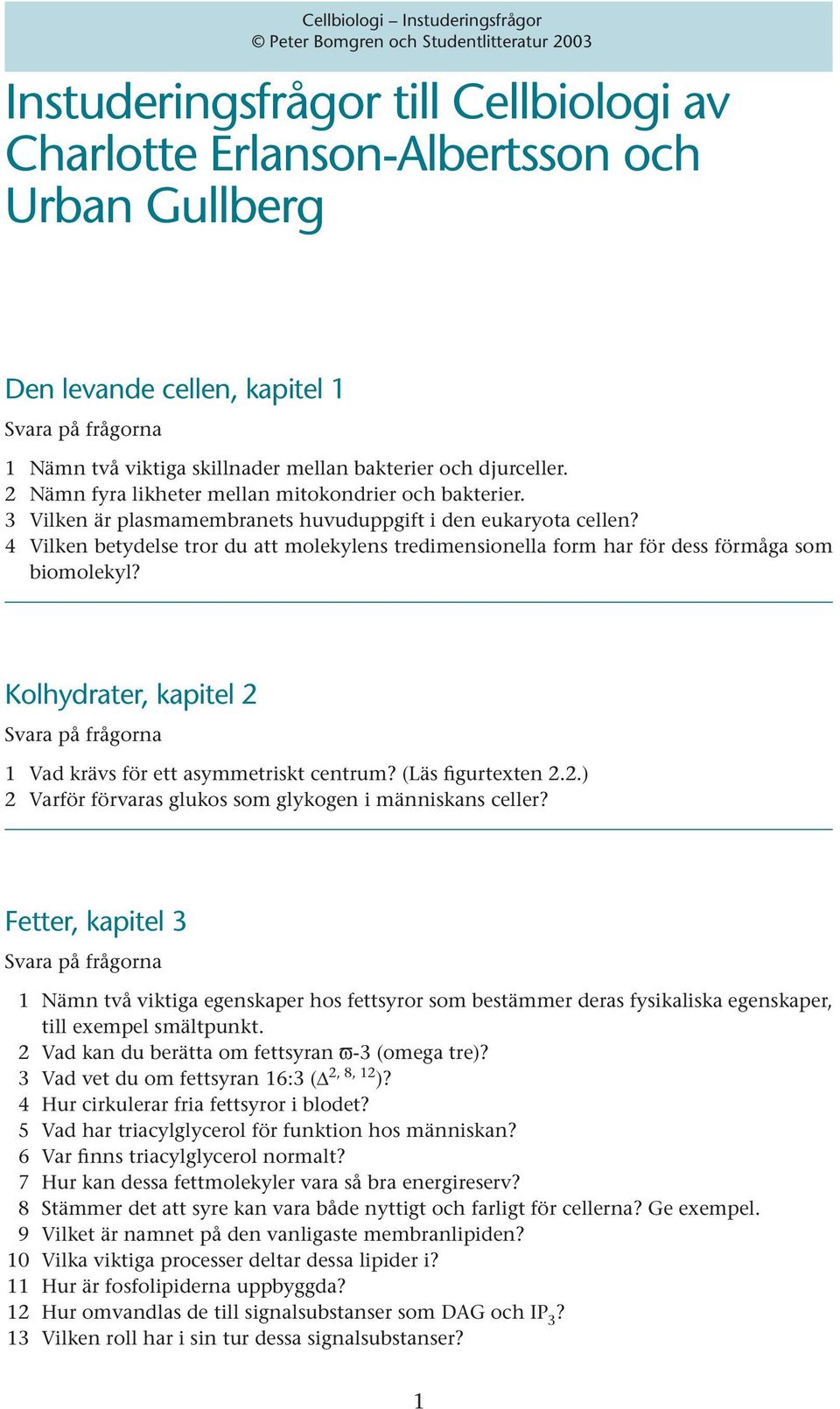 4 Vilken betydelse tror du att molekylens tredimensionella form har för dess förmåga som biomolekyl? Kolhydrater, kapitel 2 Svara på frågorna 1 Vad krävs för ett asymmetriskt centrum?