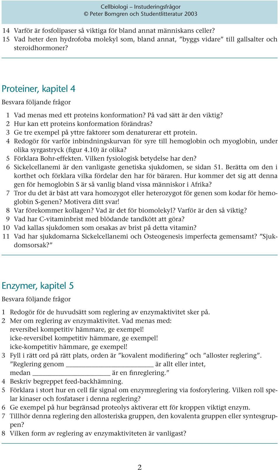 3 Ge tre exempel på yttre faktorer som denaturerar ett protein. 4 Redogör för varför inbindningskurvan för syre till hemoglobin och myoglobin, under olika syrgastryck (figur 4.10) är olika?