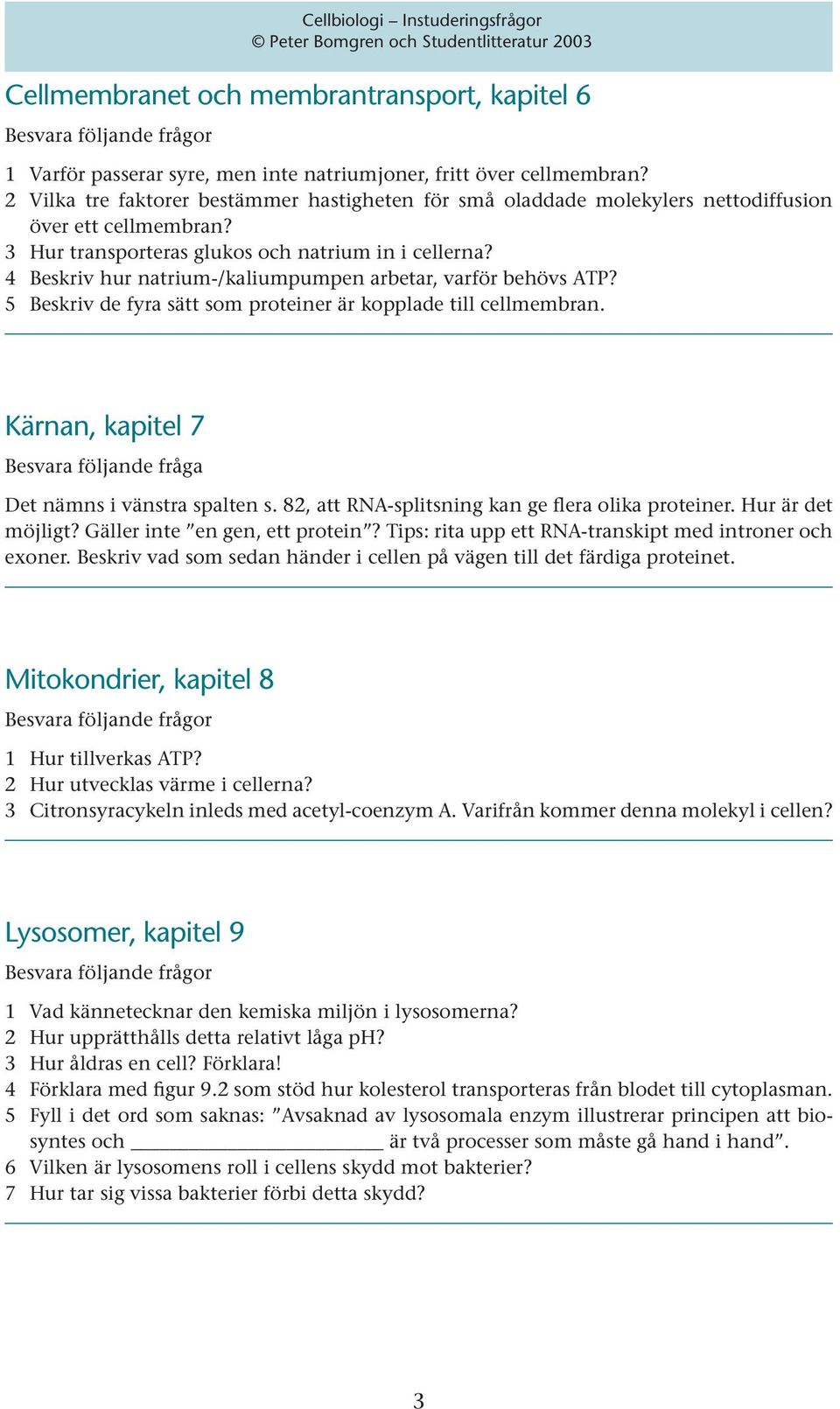 4 Beskriv hur natrium-/kaliumpumpen arbetar, varför behövs ATP? 5 Beskriv de fyra sätt som proteiner är kopplade till cellmembran.