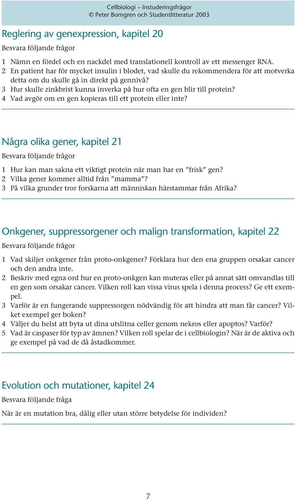 3 Hur skulle zinkbrist kunna inverka på hur ofta en gen blir till protein? 4 Vad avgör om en gen kopieras till ett protein eller inte?