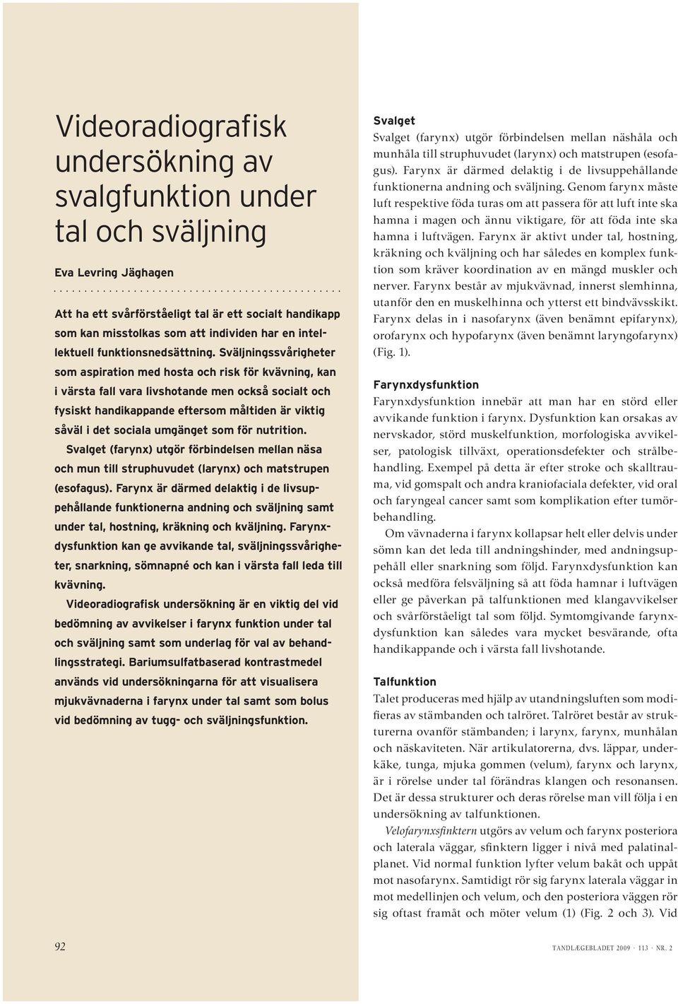 Sväljningssvårigheter som aspiration med hosta och risk för kvävning, kan i värsta fall vara livshotande men också socialt och fysiskt handikappande eftersom måltiden är viktig såväl i det sociala