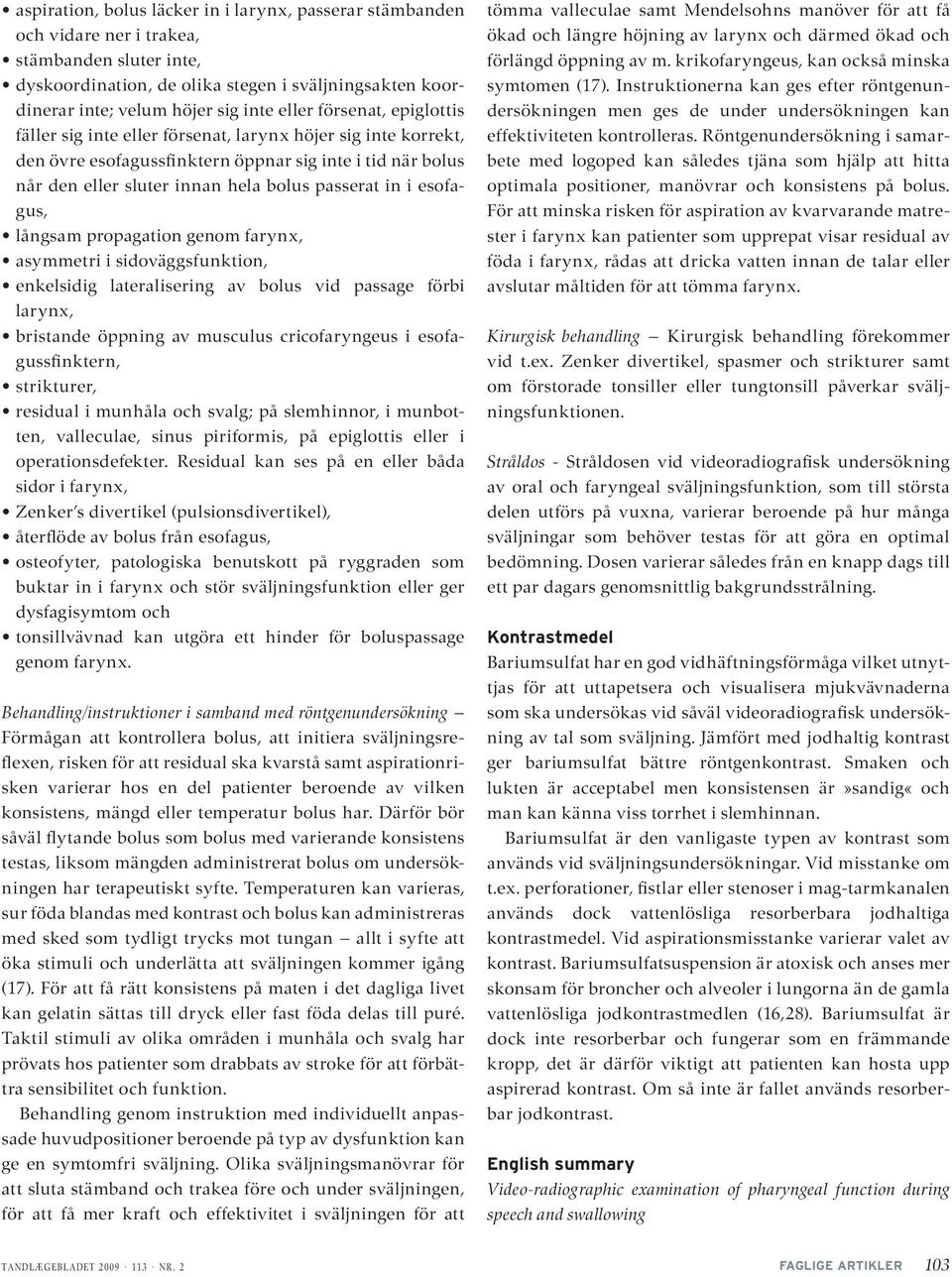 i esofagus, långsam propagation genom farynx, asymmetri i sidoväggsfunktion, enkelsidig lateralisering av bolus vid passage förbi larynx, bristande öppning av musculus cricofaryngeus i