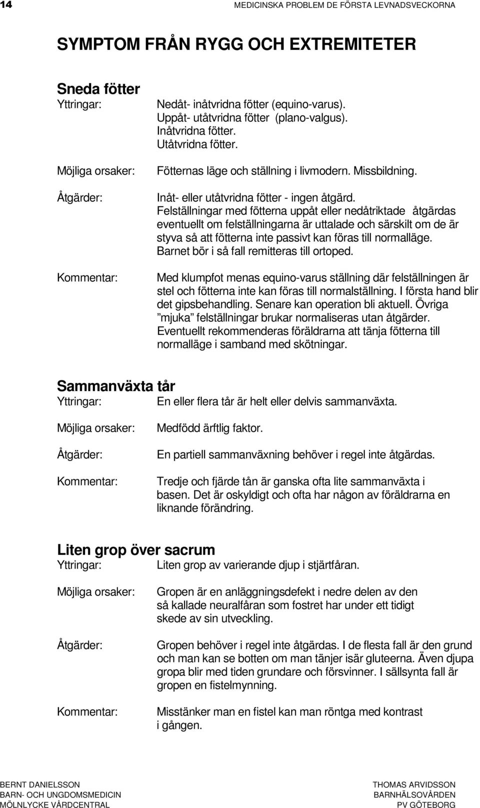 Felställningar med fötterna uppåt eller nedåtriktade åtgärdas eventuellt om felställningarna är uttalade och särskilt om de är styva så att fötterna inte passivt kan föras till normalläge.