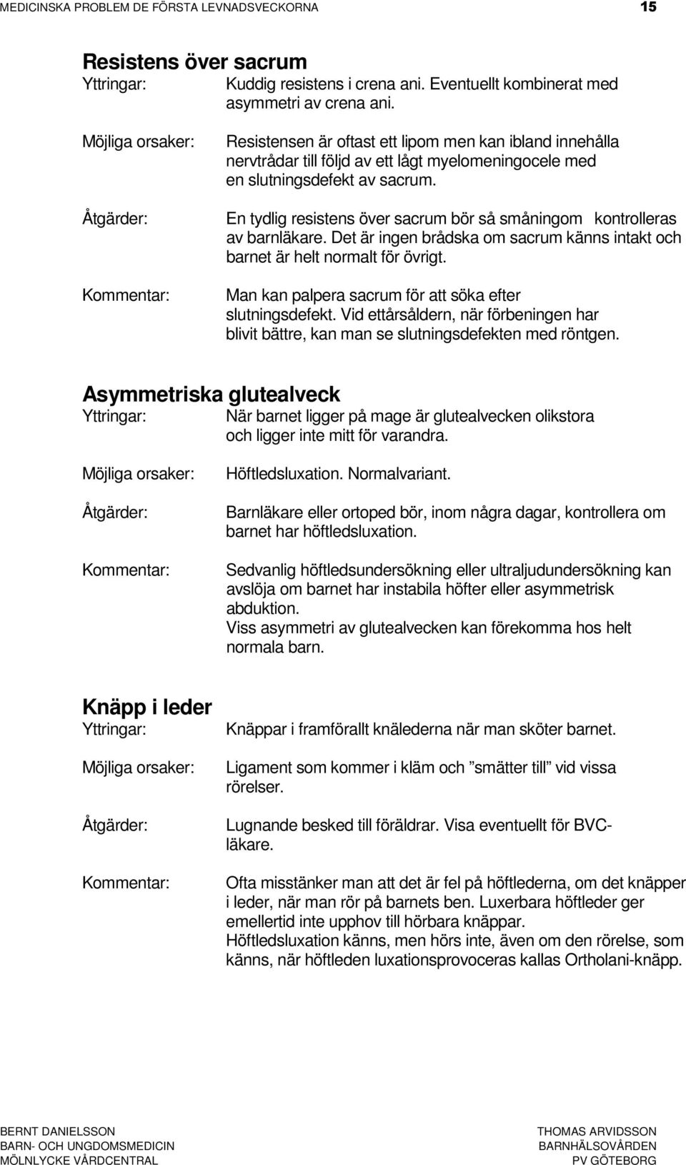 En tydlig resistens över sacrum bör så småningom kontrolleras av barnläkare. Det är ingen brådska om sacrum känns intakt och barnet är helt normalt för övrigt.