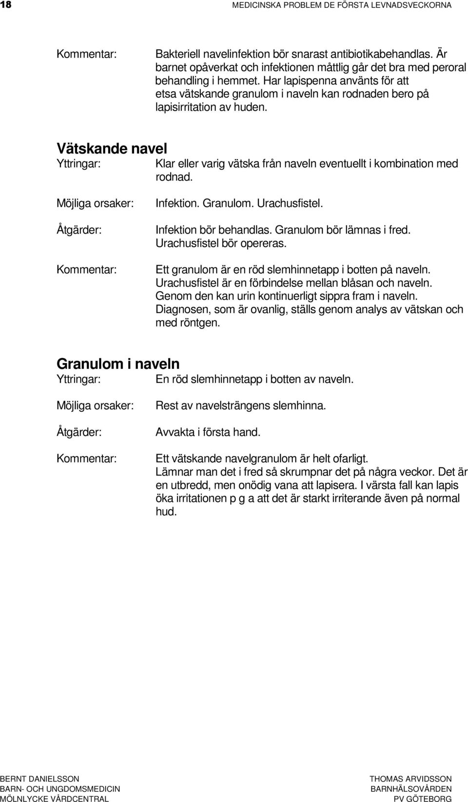 Infektion. Granulom. Urachusfistel. Infektion bör behandlas. Granulom bör lämnas i fred. Urachusfistel bör opereras. Ett granulom är en röd slemhinnetapp i botten på naveln.