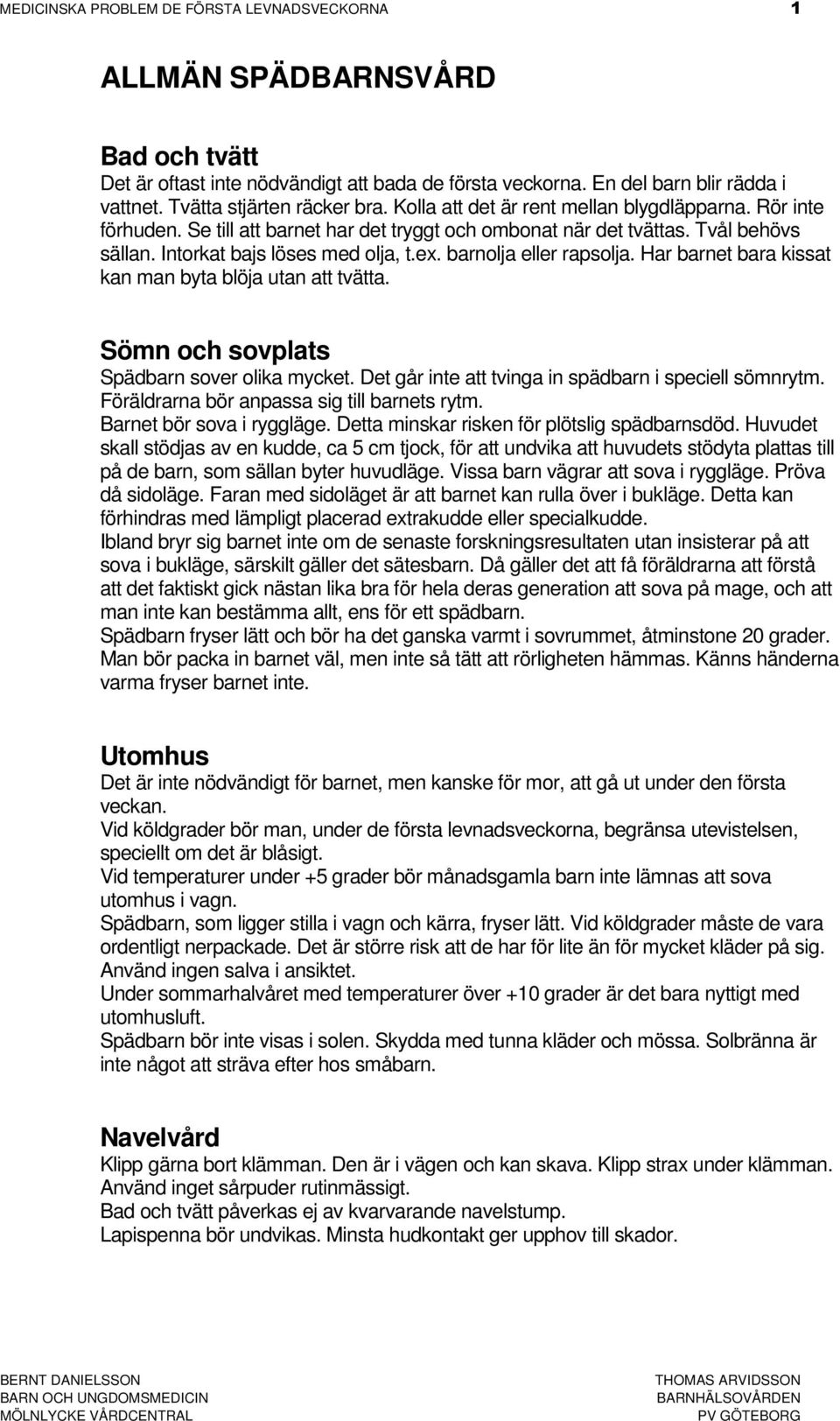 Intorkat bajs löses med olja, t.ex. barnolja eller rapsolja. Har barnet bara kissat kan man byta blöja utan att tvätta. Sömn och sovplats Spädbarn sover olika mycket.