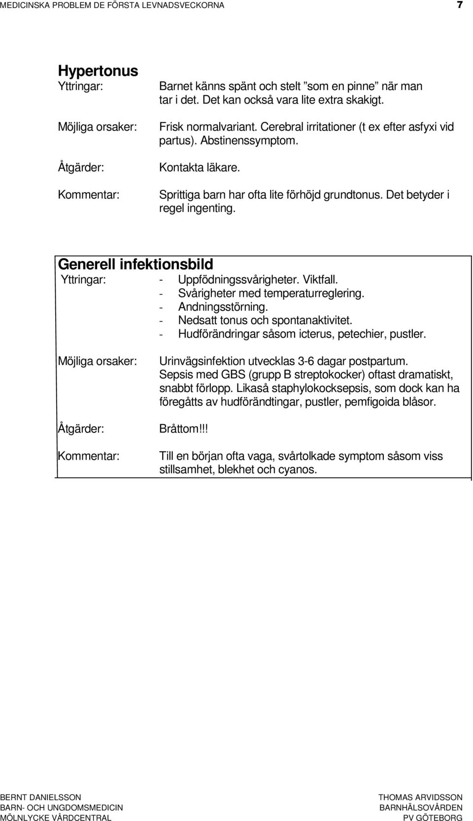 Generell infektionsbild - Uppfödningssvårigheter. Viktfall. - Svårigheter med temperaturreglering. - Andningsstörning. - Nedsatt tonus och spontanaktivitet.