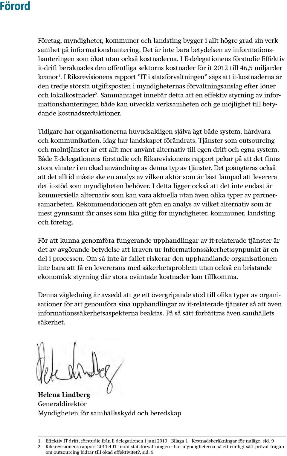 I E-delegationens förstudie Effektiv it-drift beräknades den offentliga sektorns kostnader för it 2012 till 46,5 miljarder kronor 1.