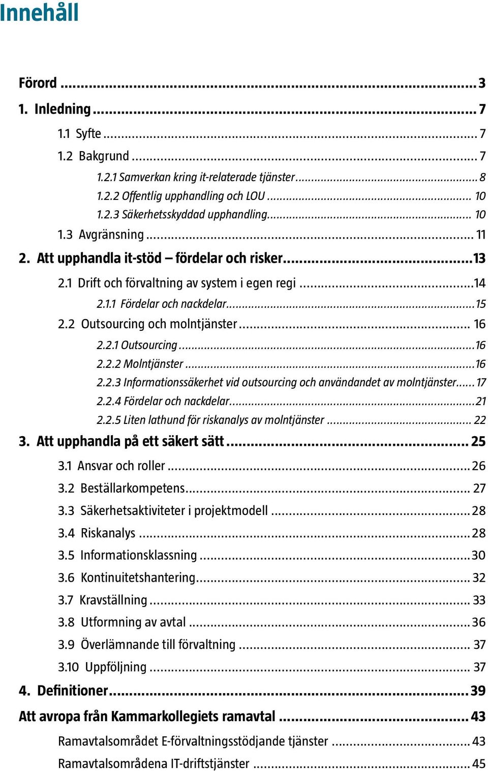 .. 16 2.2.1 Outsourcing...16 2.2.2 Molntjänster...16 2.2.3 Informationssäkerhet vid outsourcing och användandet av molntjänster...17 2.2.4 Fördelar och nackdelar...21 2.2.5 Liten lathund för riskanalys av molntjänster.