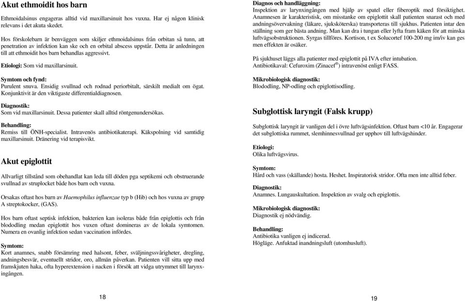 Detta är anledningen till att ethmoidit hos barn behandlas aggressivt. Etiologi: Som vid maxillarsinuit. Symtom och fynd: Purulent snuva.