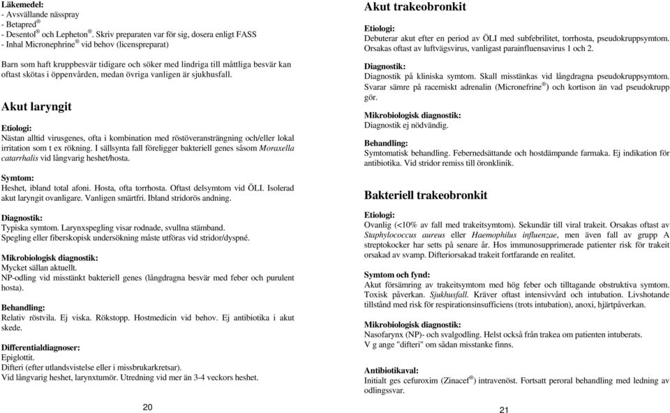 öppenvården, medan övriga vanligen är sjukhusfall. Akut laryngit Etiologi: Nästan alltid virusgenes, ofta i kombination med röstöveransträngning och/eller lokal irritation som t ex rökning.