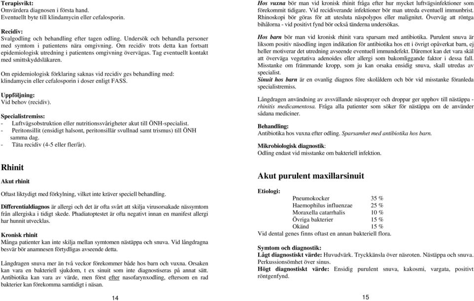 Tag eventuellt kontakt med smittskyddsläkaren. Om epidemiologisk förklaring saknas vid recidiv ges behandling med: klindamycin eller cefalosporin i doser enligt FASS. Uppföljning: Vid behov (recidiv).