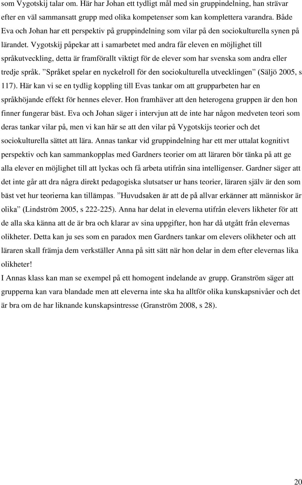 Vygotskij påpekar att i samarbetet med andra får eleven en möjlighet till språkutveckling, detta är framförallt viktigt för de elever som har svenska som andra eller tredje språk.