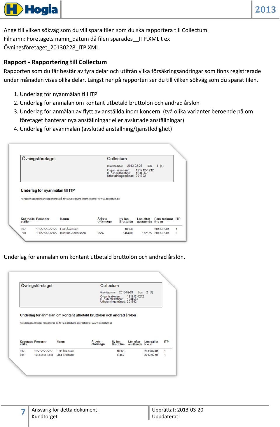 Längst ner på rapporten ser du till vilken sökväg som du sparat filen. 1. Underlag för nyanmälan till ITP 2. Underlag för anmälan om kontant utbetald bruttolön och ändrad årslön 3.