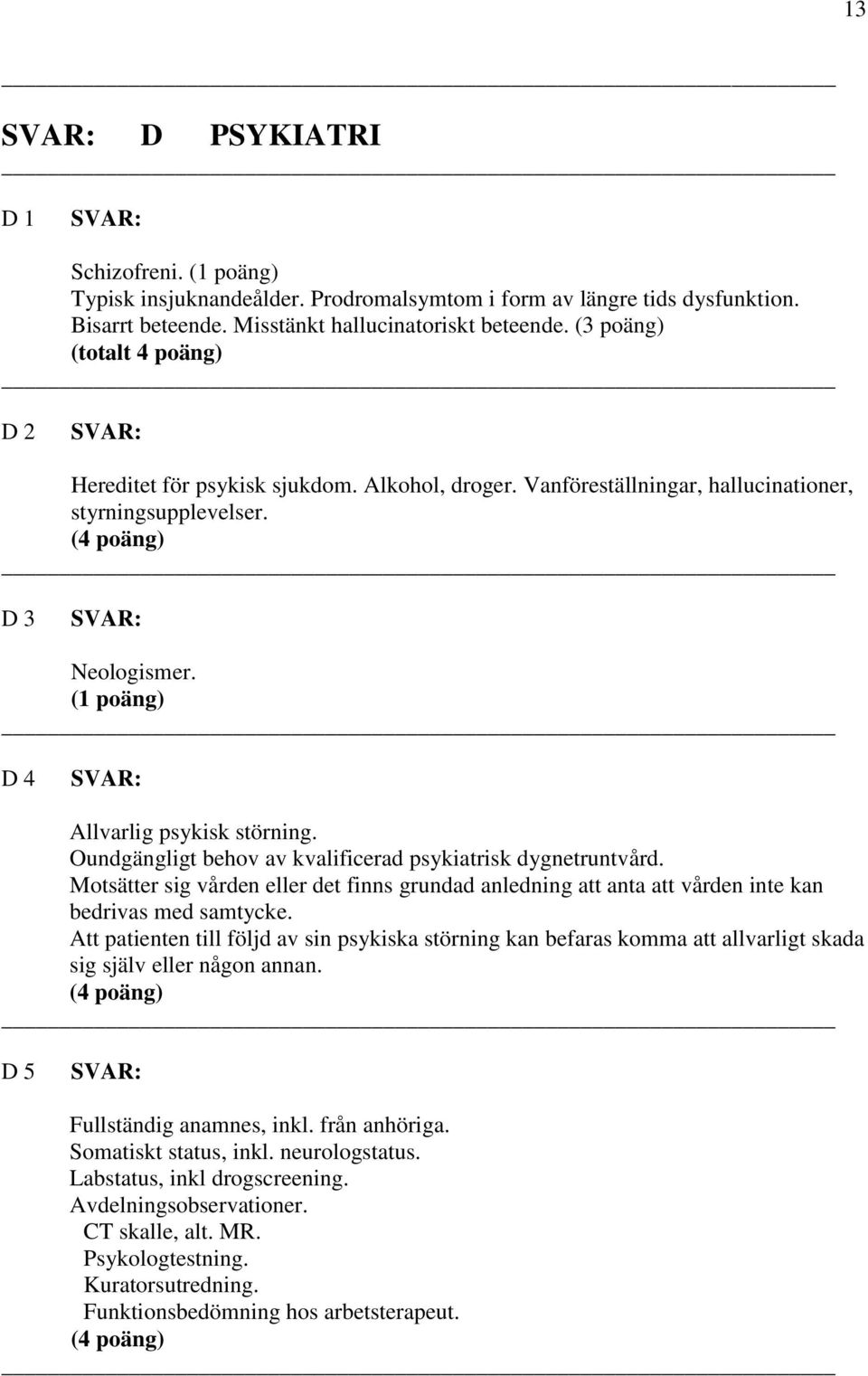 Oundgängligt behov av kvalificerad psykiatrisk dygnetruntvård. Motsätter sig vården eller det finns grundad anledning att anta att vården inte kan bedrivas med samtycke.