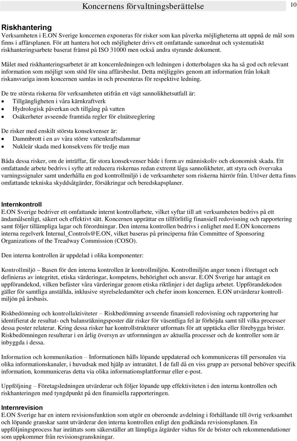 Målet med riskhanteringsarbetet är att koncernledningen och ledningen i dotterbolagen ska ha så god och relevant information som möjligt som stöd för sina affärsbeslut.