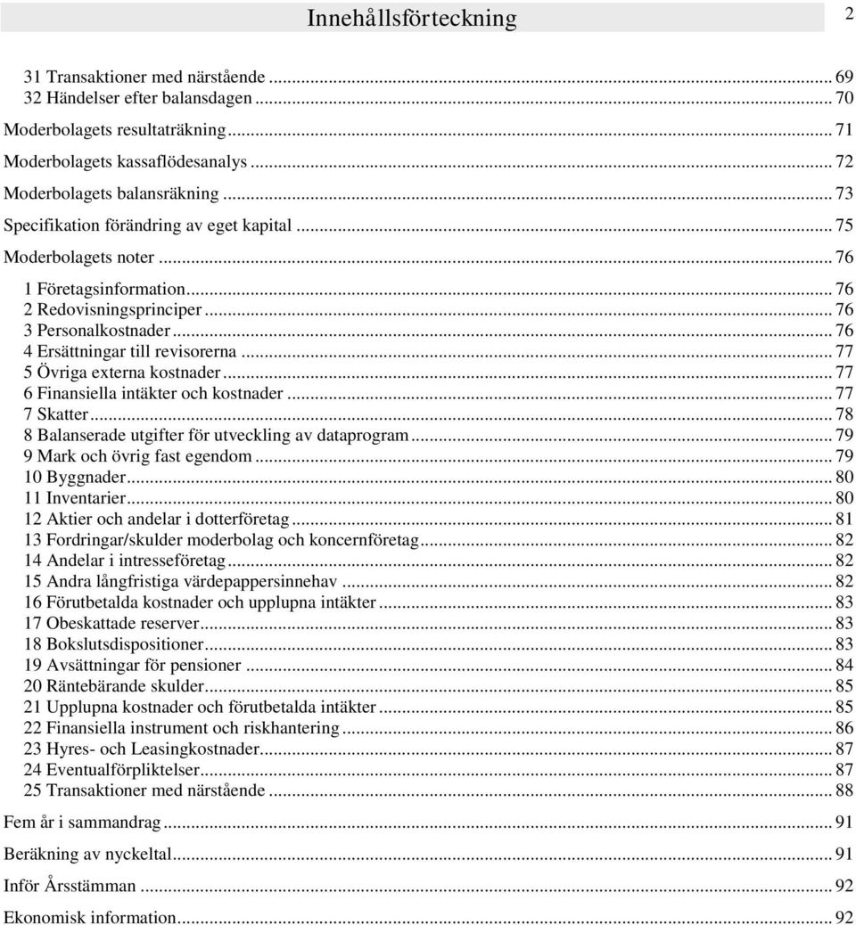 .. 77 5 Övriga externa kostnader... 77 6 Finansiella intäkter och kostnader... 77 7 Skatter... 78 8 Balanserade utgifter för utveckling av dataprogram... 79 9 Mark och övrig fast egendom.