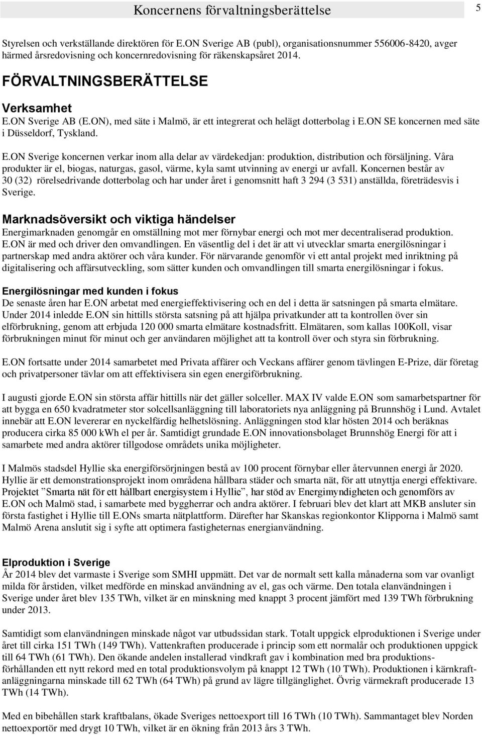 ON), med säte i Malmö, är ett integrerat och helägt dotterbolag i E.ON SE koncernen med säte i Düsseldorf, Tyskland. E.ON Sverige koncernen verkar inom alla delar av värdekedjan: produktion, distribution och försäljning.