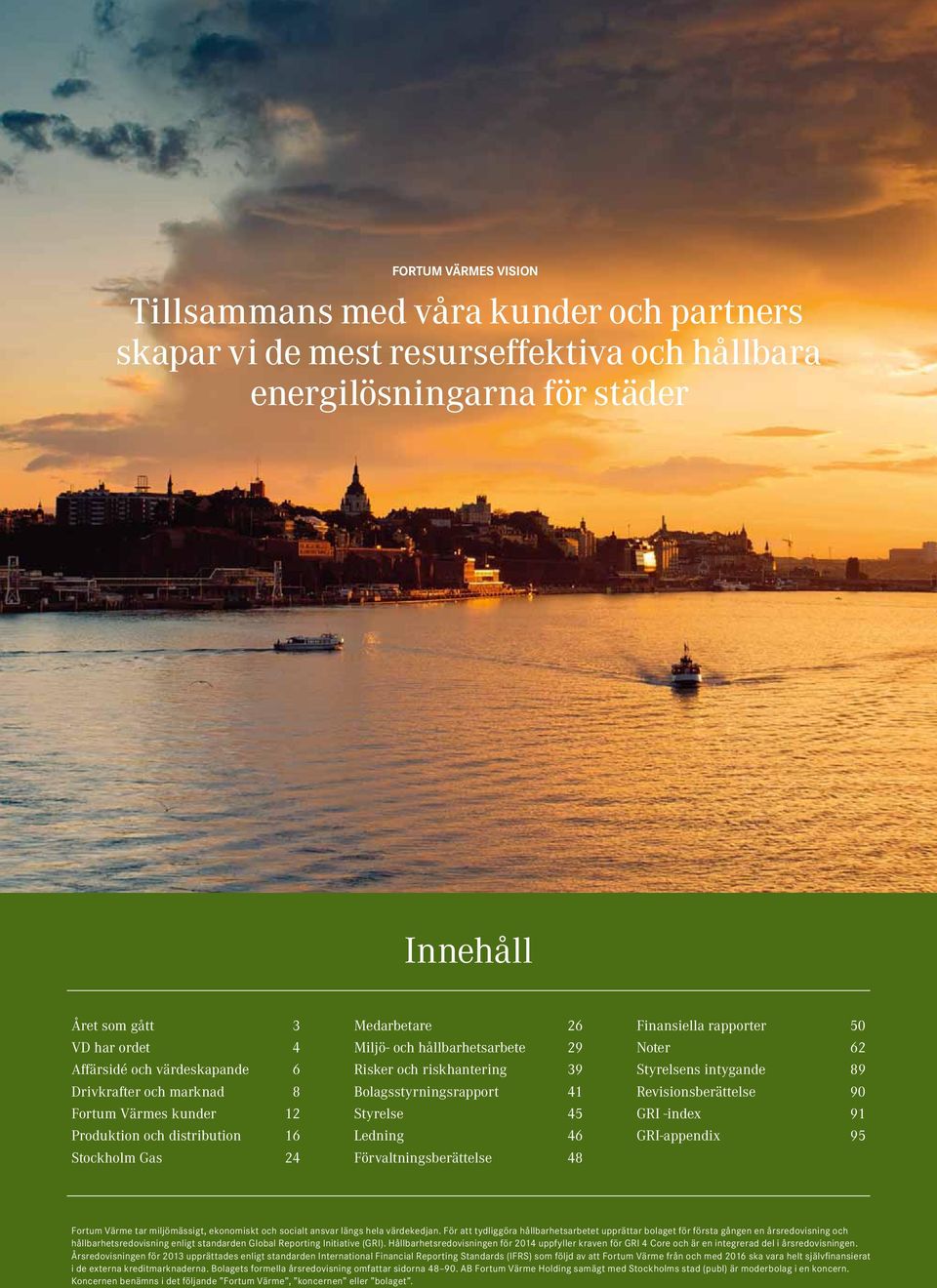 Bolagsstyrningsrapport 41 Styrelse 45 Ledning 46 Förvaltningsberättelse 48 Finansiella rapporter 50 Noter 62 Styrelsens intygande 89 Revisionsberättelse 90 GRI -index 91 GRI-appendix 95 Fortum Värme