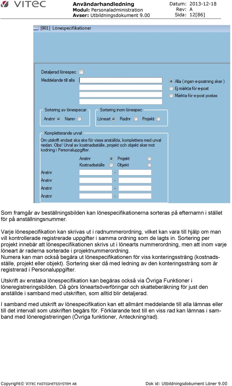 Sortering per projekt innebär att lönespecifikationen skrivs ut i lönearts nummerordning, men att inom varje löneart är raderna sorterade i projektnummerordning.