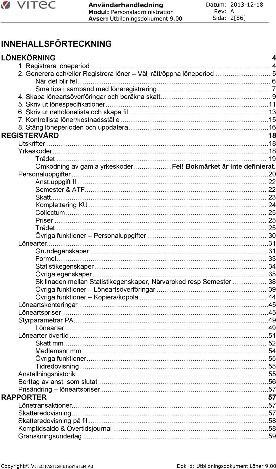 Skriv ut nettolönelista och skapa fil...13 7. Kontrollista löner/kostnadsställe...15 8. Stäng löneperioden och uppdatera...16 REGISTERVÅRD 18 Utskrifter...18 Yrkeskoder...18 Trädet.