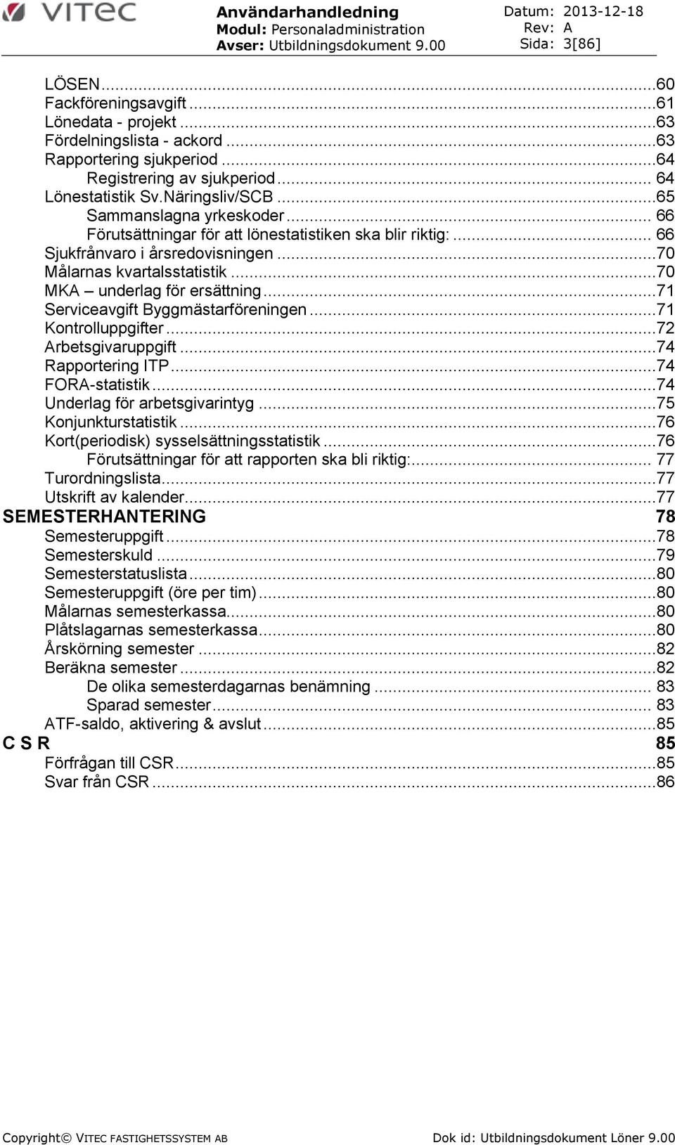 ..70 Målarnas kvartalsstatistik...70 MK underlag för ersättning...71 Serviceavgift Byggmästarföreningen...71 Kontrolluppgifter...72 rbetsgivaruppgift...74 Rapportering ITP...74 FOR-statistik.