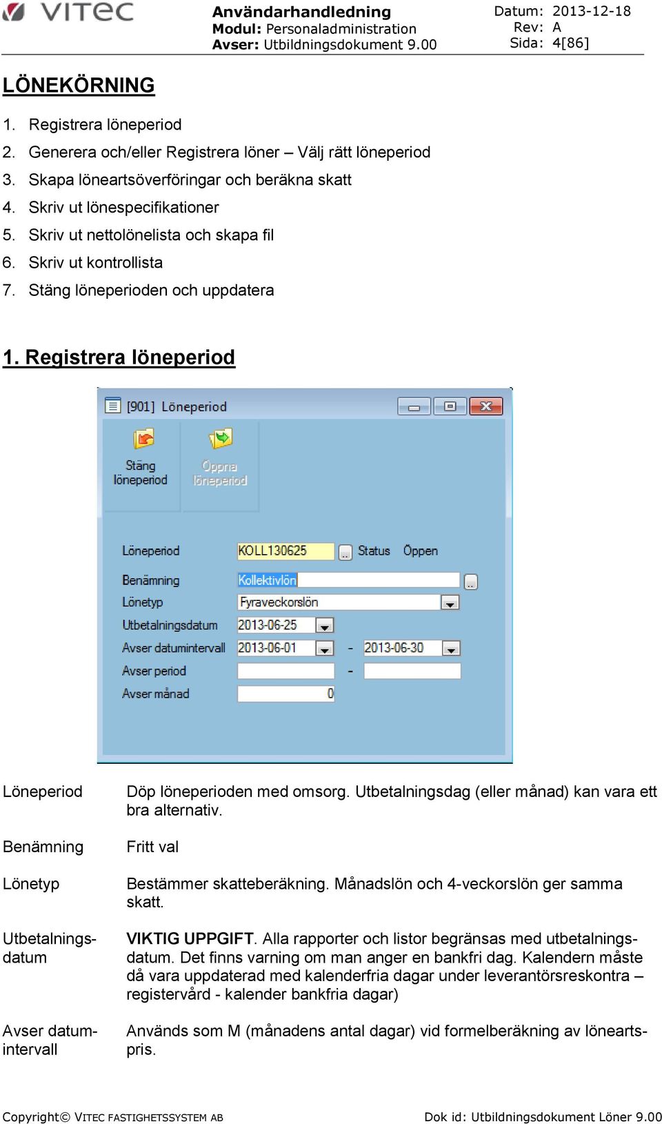 Registrera löneperiod Löneperiod Benämning Lönetyp Utbetalningsdatum vser datumintervall Döp löneperioden med omsorg. Utbetalningsdag (eller månad) kan vara ett bra alternativ.