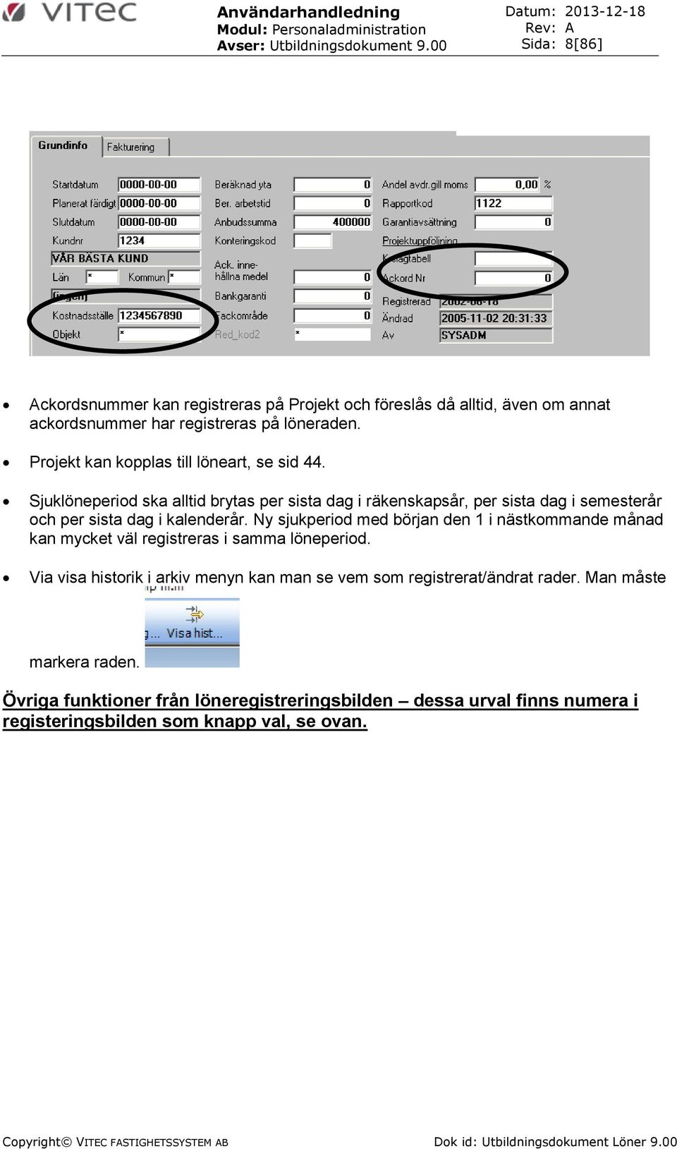 Ny sjukperiod med början den 1 i nästkommande månad kan mycket väl registreras i samma löneperiod. Via visa historik i arkiv menyn kan man se vem som registrerat/ändrat rader.