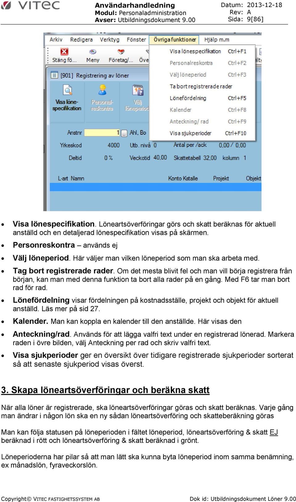 Om det mesta blivit fel och man vill börja registrera från början, kan man med denna funktion ta bort alla rader på en gång. Med F6 tar man bort rad för rad.